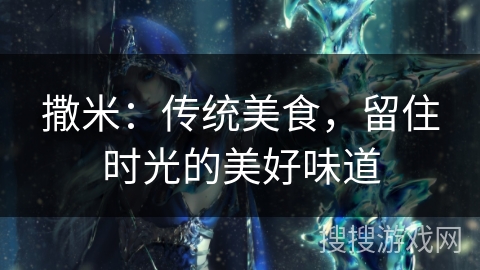 撒米：传统美食，留住时光的美好味道