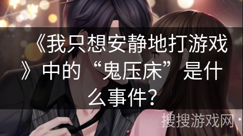 《我只想安静地打游戏》中的“鬼压床”是什么事件？
