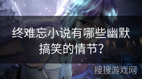 终难忘小说有哪些幽默搞笑的情节？