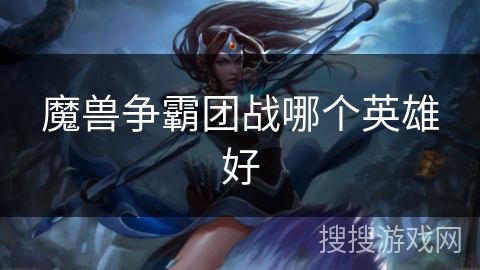 魔兽争霸团战哪个英雄好
