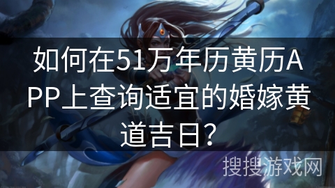 如何在51万年历黄历APP上查询适宜的婚嫁黄道吉日？