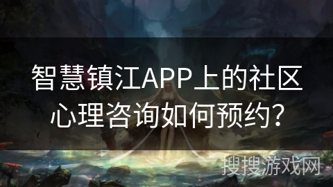 智慧镇江APP上的社区心理咨询如何预约？