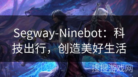 Segway-Ninebot：科技出行，创造美好生活