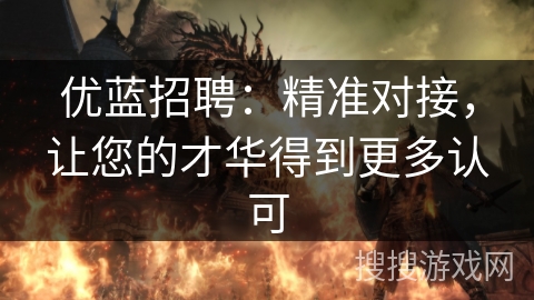 优蓝招聘：精准对接，让您的才华得到更多认可