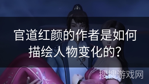 官道红颜的作者是如何描绘人物变化的？