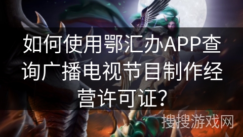 如何使用鄂汇办APP查询广播电视节目制作经营许可证？
