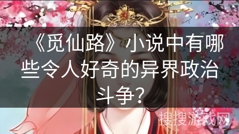 《觅仙路》小说中有哪些令人好奇的异界政治斗争？