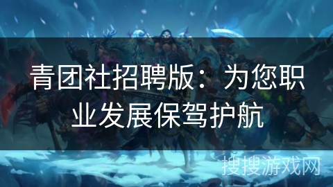 青团社招聘版：为您职业发展保驾护航