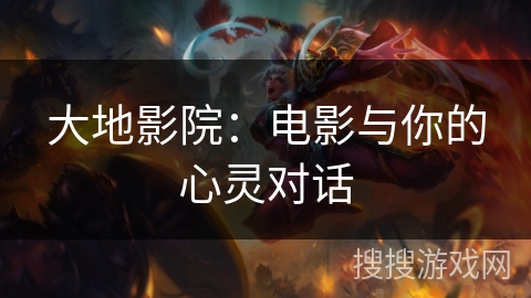 大地影院：电影与你的心灵对话