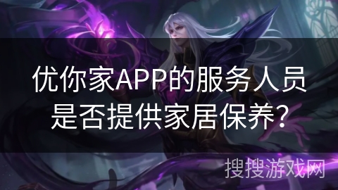 优你家APP的服务人员是否提供家居保养？