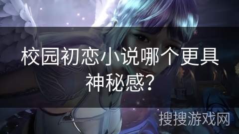 校园初恋小说哪个更具神秘感？