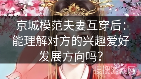 京城模范夫妻互穿后：能理解对方的兴趣爱好发展方向吗？