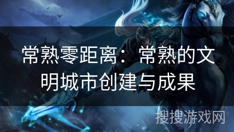 常熟零距离：常熟的文明城市创建与成果