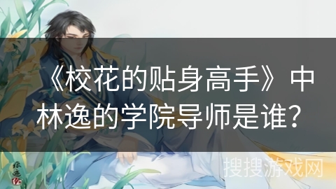 《校花的贴身高手》中林逸的学院导师是谁？