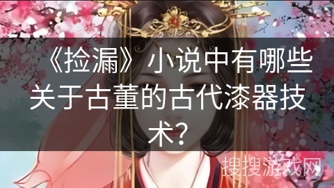 《捡漏》小说中有哪些关于古董的古代漆器技术？