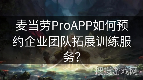麦当劳ProAPP如何预约企业团队拓展训练服务？