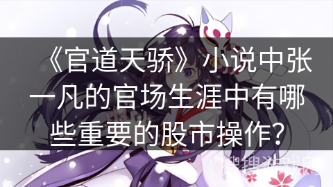 《官道天骄》小说中张一凡的官场生涯中有哪些重要的股市操作？