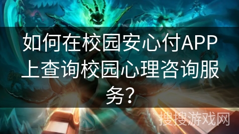 如何在校园安心付APP上查询校园心理咨询服务？