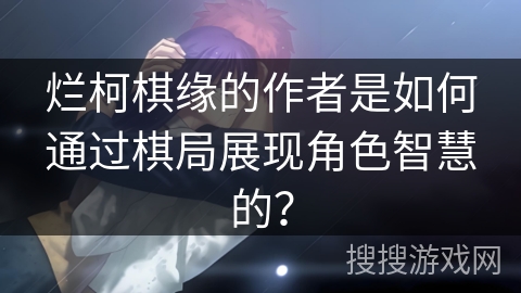 烂柯棋缘的作者是如何通过棋局展现角色智慧的？