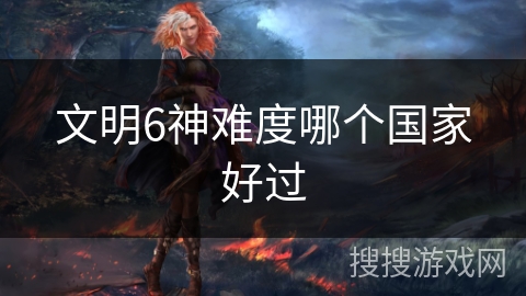 文明6神难度哪个国家好过