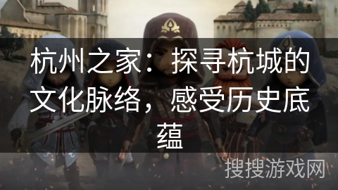 杭州之家：探寻杭城的文化脉络，感受历史底蕴