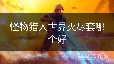 怪物猎人世界灭尽套哪个好