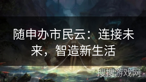 随申办市民云：连接未来，智造新生活