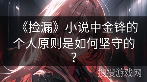 《捡漏》小说中金锋的个人原则是如何坚守的？