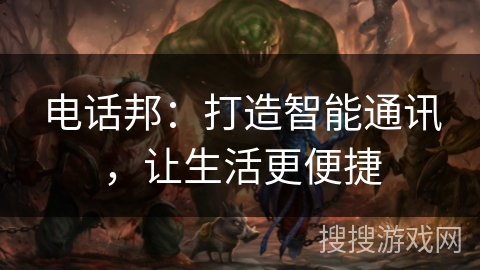 电话邦：打造智能通讯，让生活更便捷