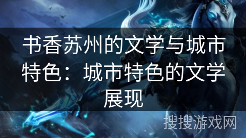 书香苏州的文学与城市特色：城市特色的文学展现