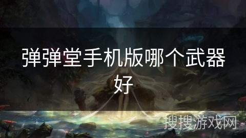 弹弹堂手机版哪个武器好
