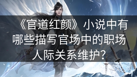 《官道红颜》小说中有哪些描写官场中的职场人际关系维护？