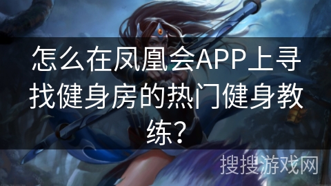怎么在凤凰会APP上寻找健身房的热门健身教练？