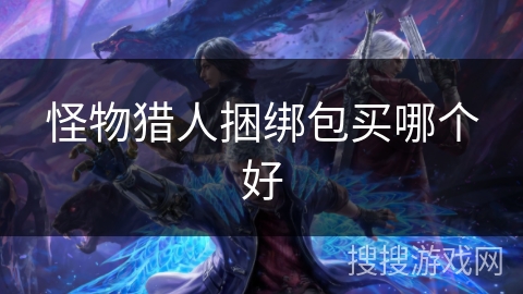 怪物猎人捆绑包买哪个好