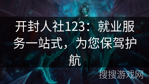 开封人社123：就业服务一站式，为您保驾护航