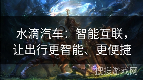水滴汽车：智能互联，让出行更智能、更便捷