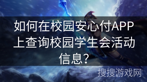 如何在校园安心付APP上查询校园学生会活动信息？