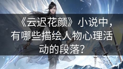 《云迟花颜》小说中，有哪些描绘人物心理活动的段落？