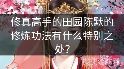 修真高手的田园陈默的修炼功法有什么特别之处？