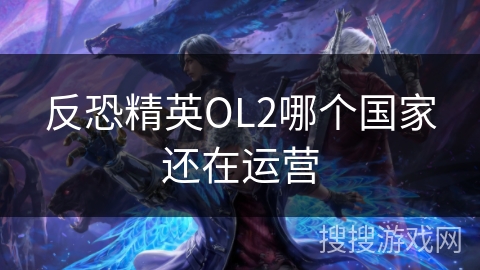 反恐精英OL2哪个国家还在运营