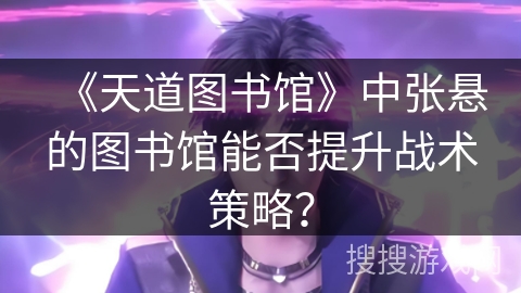 《天道图书馆》中张悬的图书馆能否提升战术策略？