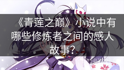 《青莲之巅》小说中有哪些修炼者之间的感人故事？