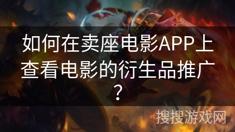 如何在卖座电影APP上查看电影的衍生品推广？