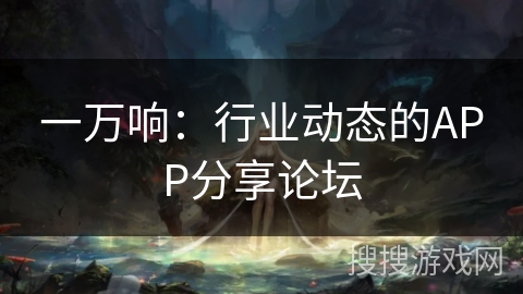 一万响：行业动态的APP分享论坛