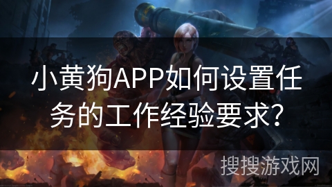 小黄狗APP如何设置任务的工作经验要求？