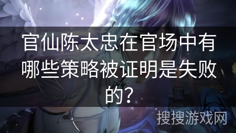 官仙陈太忠在官场中有哪些策略被证明是失败的？