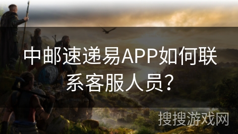 中邮速递易APP如何联系客服人员？