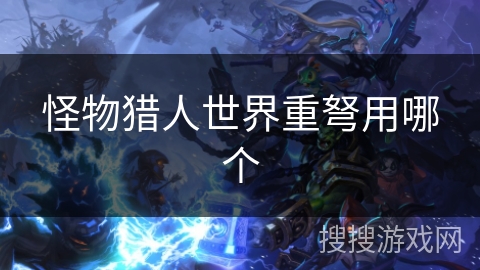 怪物猎人世界重弩用哪个