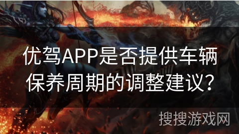 优驾APP是否提供车辆保养周期的调整建议？