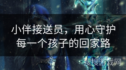 小伴接送员，用心守护每一个孩子的回家路